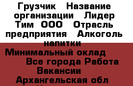 Грузчик › Название организации ­ Лидер Тим, ООО › Отрасль предприятия ­ Алкоголь, напитки › Минимальный оклад ­ 12 000 - Все города Работа » Вакансии   . Архангельская обл.,Коряжма г.